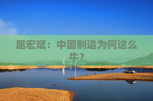 屈宏斌：中国制造为何这么牛？