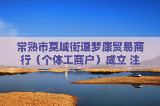 常熟市莫城街道梦康贸易商行(个体工商户)成立 注册资本1万人民币