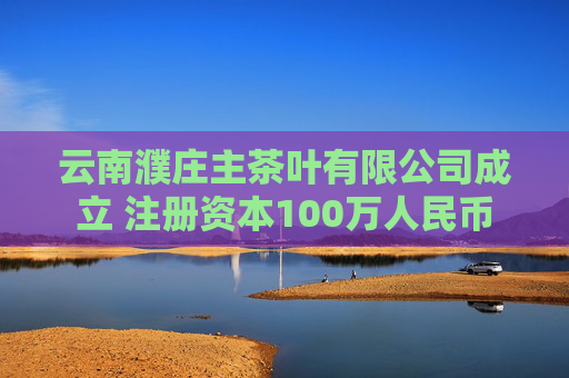 云南濮庄主茶叶有限公司成立 注册资本100万人民币 第1张 云南濮庄主茶叶有限公司成立 注册资本100万人民币 第1张