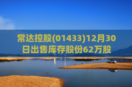 常达控股(01433)12月30日出售库存股份62万股  第1张