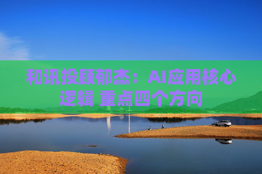 和讯投顾郁杰:AI应用核心逻辑 重点四个方向 第1张 和讯投顾郁杰:AI应用核心逻辑 重点四个方向 第1张