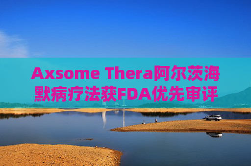 Axsome Thera阿尔茨海默病疗法获FDA优先审评  第1张
