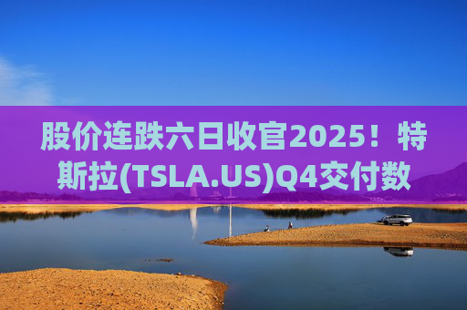 股价连跌六日收官2025！特斯拉(TSLA.US)Q4交付数据公布在即 市场更关注无人出租车进展  第1张