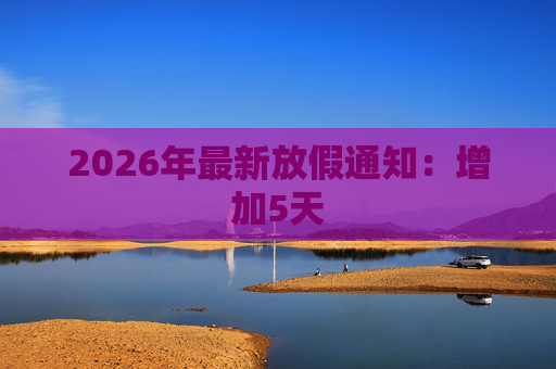 2026年最新放假通知：增加5天  第1张