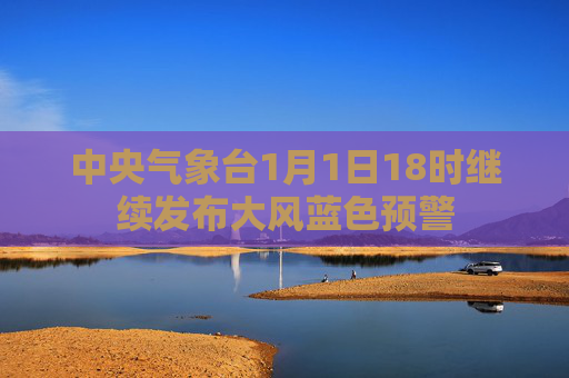 中央气象台1月1日18时继续发布大风蓝色预警