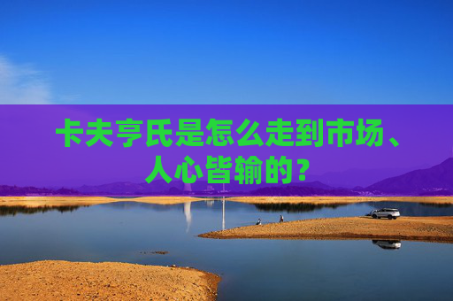 卡夫亨氏是怎么走到市场、人心皆输的？