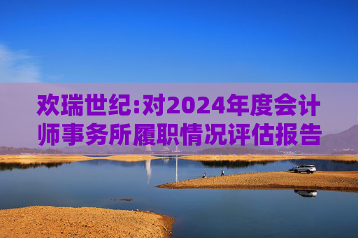 欢瑞世纪:对2024年度会计师事务所履职情况评估报告