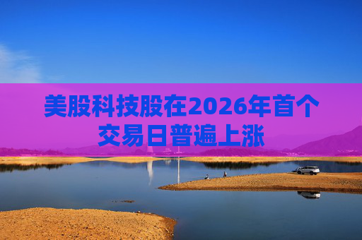 美股科技股在2026年首个交易日普遍上涨