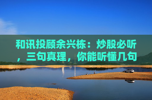 和讯投顾余兴栋:炒股必听,三句真理,你能听懂几句呢?