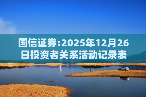 国信证券:2025年12月26日投资者关系活动记录表
