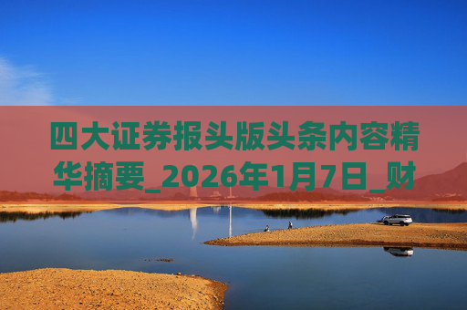 四大证券报头版头条内容精华摘要_2026年1月7日_财经新闻