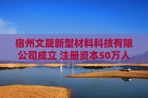宿州文晟新型材料科技有限公司成立 注册资本50万人民币