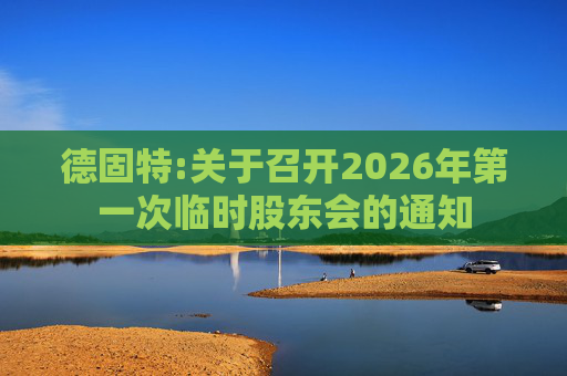 德固特:关于召开2026年第一次临时股东会的通知