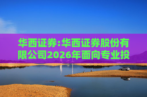 华西证券:华西证券股份有限公司2026年面向专业投资者公开发行公司债券（第一期）信用评级报告