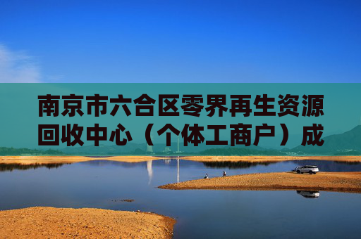 南京市六合区零界再生资源回收中心(个体工商户)成立 注册资本10万人民币