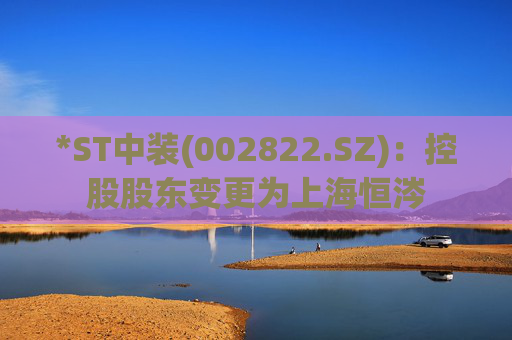 *ST中装(002822.SZ)：控股股东变更为上海恒涔