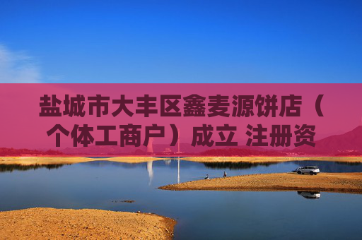 盐城市大丰区鑫麦源饼店(个体工商户)成立 注册资本1万人民币