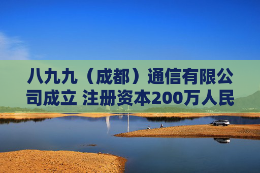 八九九（成都）通信有限公司成立 注册资本200万人民币