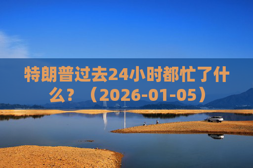 特朗普过去24小时都忙了什么？（2026-01-05）