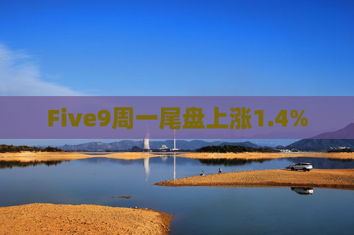 Five9周一尾盘上涨1.4%