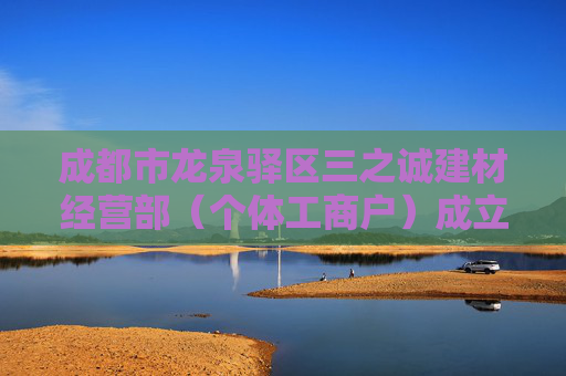 成都市龙泉驿区三之诚建材经营部（个体工商户）成立 注册资本1万人民币