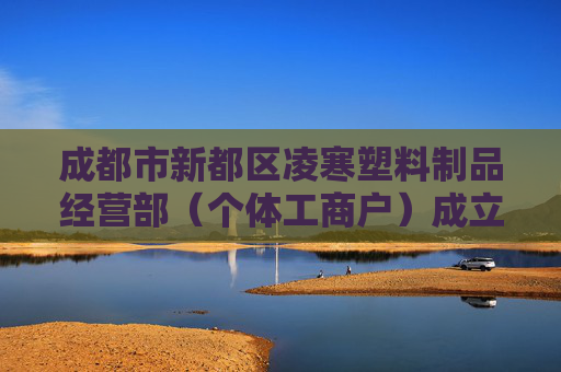 成都市新都区凌寒塑料制品经营部（个体工商户）成立 注册资本9万人民币