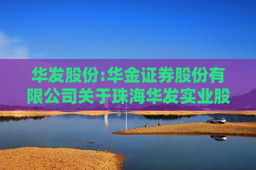 华发股份:华金证券股份有限公司关于珠海华发实业股份有限公司2025年度持续督导现场检查报告