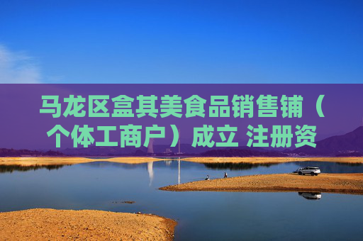 马龙区盒其美食品销售铺(个体工商户)成立 注册资本10万人民币