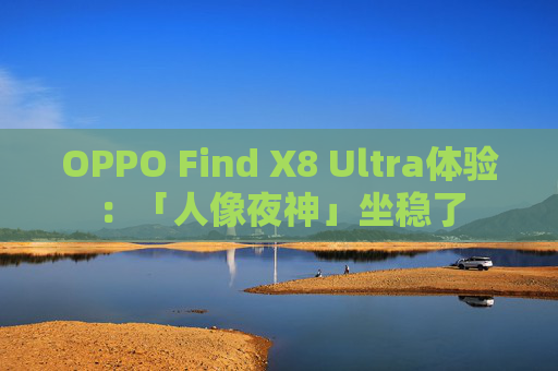 OPPO Find X8 Ultra体验:「人像夜神」坐稳了