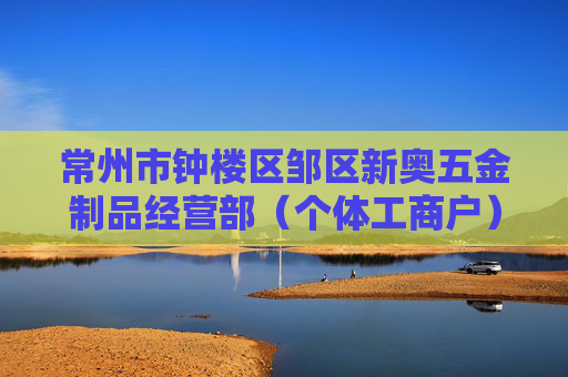 常州市钟楼区邹区新奥五金制品经营部（个体工商户）成立 注册资本1万人民币