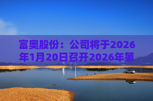 富奥股份：公司将于2026年1月20日召开2026年第一次临时股东会