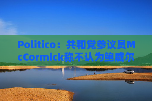 Politico：共和党参议员McCormick称不认为鲍威尔存在刑事罪行