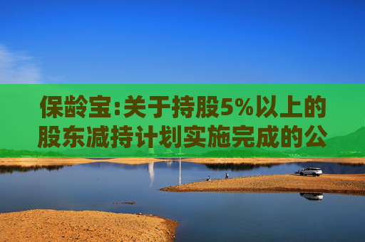 保龄宝:关于持股5%以上的股东减持计划实施完成的公告