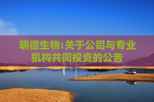 明德生物:关于公司与专业机构共同投资的公告
