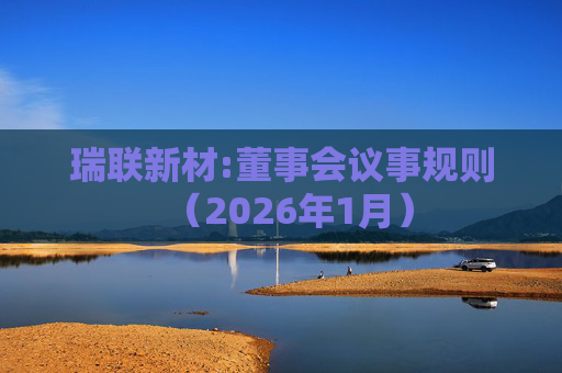 瑞联新材:董事会议事规则（2026年1月）