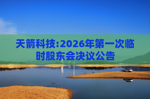 天箭科技:2026年第一次临时股东会决议公告