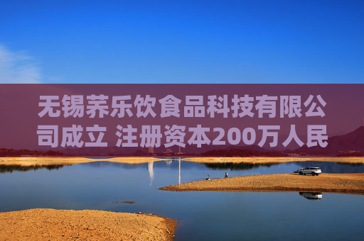无锡荞乐饮食品科技有限公司成立 注册资本200万人民币
