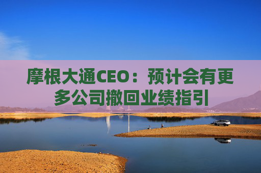 摩根大通CEO:预计会有更多公司撤回业绩指引 第1张 摩根大通CEO:预计会有更多公司撤回业绩指引 第1张