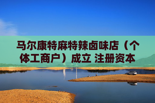 马尔康特麻特辣卤味店（个体工商户）成立 注册资本1万人民币