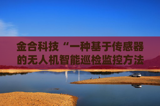 金合科技“一种基于传感器的无人机智能巡检监控方法及系统”专利获授权
