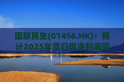 国联民生(01456.HK)：预计2025年度归母净利润同比增长406%左右  第1张
