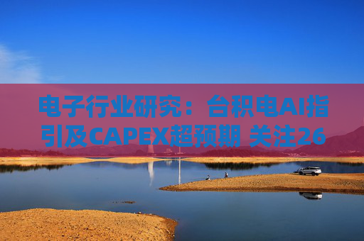 电子行业研究：台积电AI指引及CAPEX超预期 关注26Q1业绩有望超预期方向