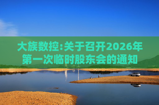 大族数控:关于召开2026年第一次临时股东会的通知