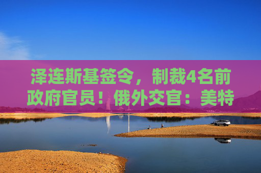 泽连斯基签令,制裁4名前政府官员!俄外交官:美特使在乌划分控制区冻结冲突方案或致冲突升级 第1张 泽连斯基签令,制裁4名前政府官员!俄外交官:美特使在乌划分控制区冻结冲突方案或致冲突升级 第1张