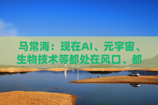 马常海：现在AI、元宇宙、生物技术等都处在风口、都很酷，搞发动机研发、发动机创新的也很酷