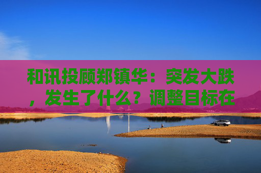 和讯投顾郑镇华：突发大跌，发生了什么？调整目标在哪里？市场将有新主线！
