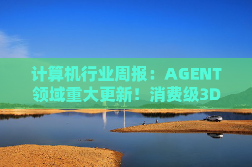 计算机行业周报：AGENT领域重大更新！消费级3D打印新热点！