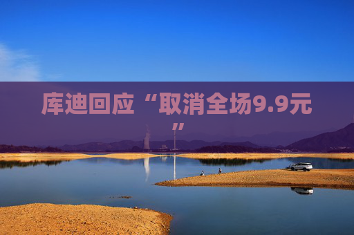 库迪回应“取消全场9.9元”