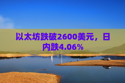 以太坊跌破2600美元，日内跌4.06%