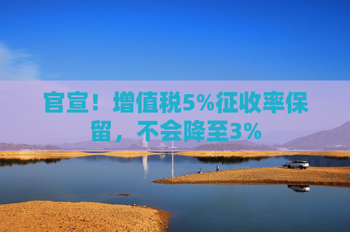 官宣！增值税5%征收率保留，不会降至3%